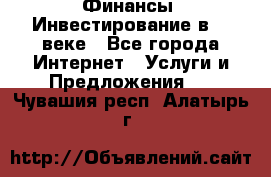 Финансы. Инвестирование в 21 веке - Все города Интернет » Услуги и Предложения   . Чувашия респ.,Алатырь г.